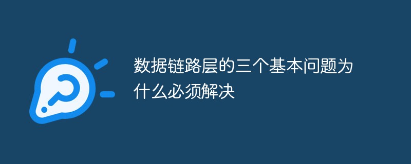 データリンク層の 3 つの基本問題を解決する必要がある理由