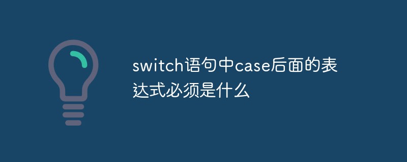 switch语句中case后面的表达式必须是什么