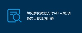 如何解决微信支付API v3回调通知出现乱码问题