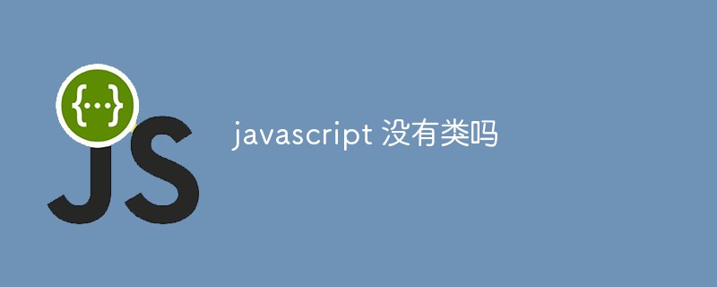 javascript 没有类吗