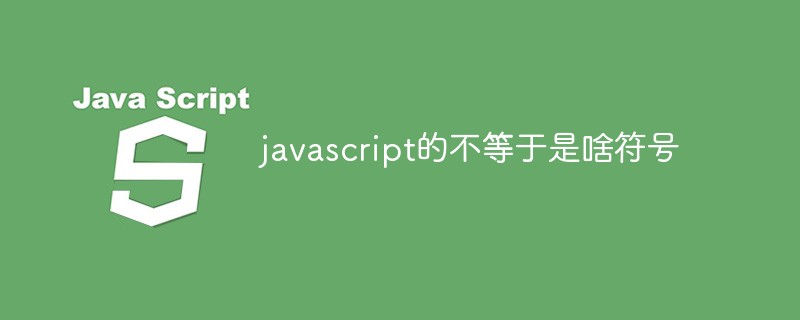 javascript的不等于是啥符号