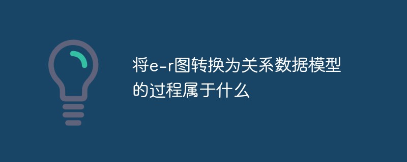 将e-r图转换为关系数据模型的过程属于什么