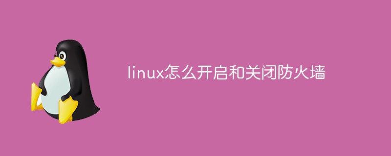 linux怎么开启和关闭防火墙