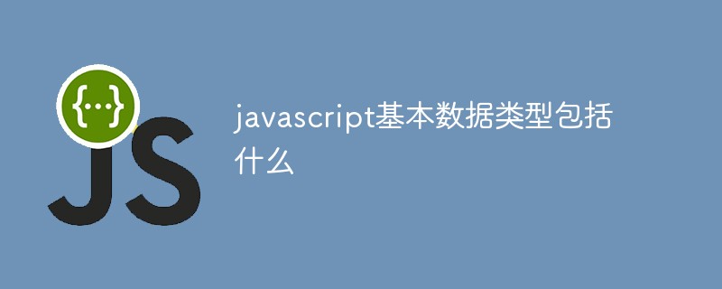 javascript基本数据类型包括什么