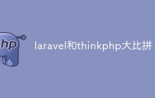 两大PHP主流框架：Laravel和ThinkPHP哪个好？优缺点大比拼