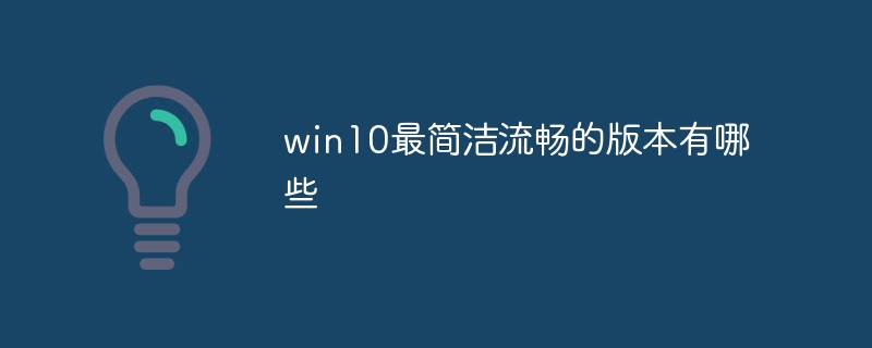 win10最简洁流畅的版本有哪些