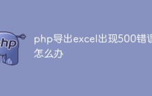 php导出excel出现500错误怎么办