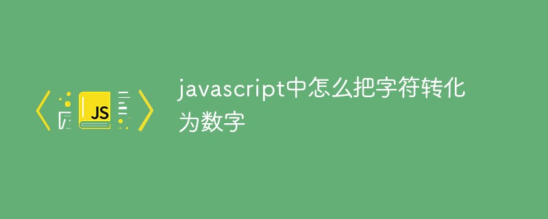 javascript中怎麼把字元轉化為數字