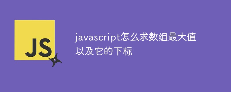 javascript怎么求数组最大值以及它的下标