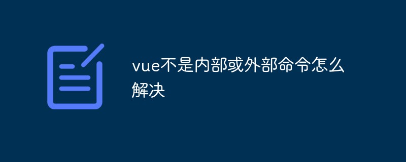 vue不是內部或外部指令怎麼解決