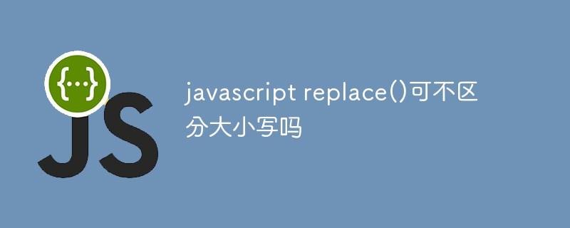 Is javascript replace() case-insensitive?