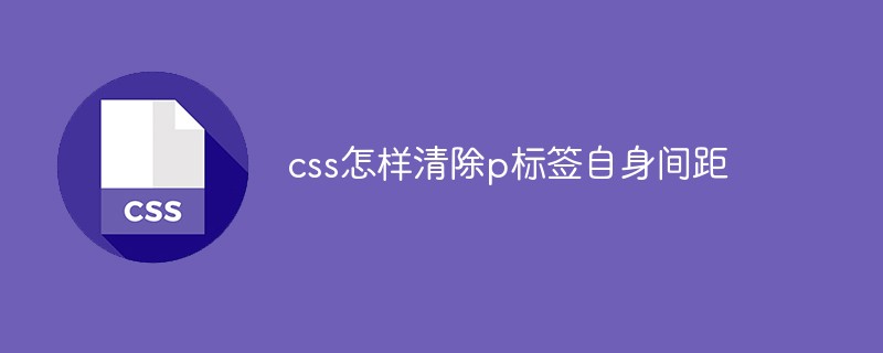 css怎样清除p标签自身间距