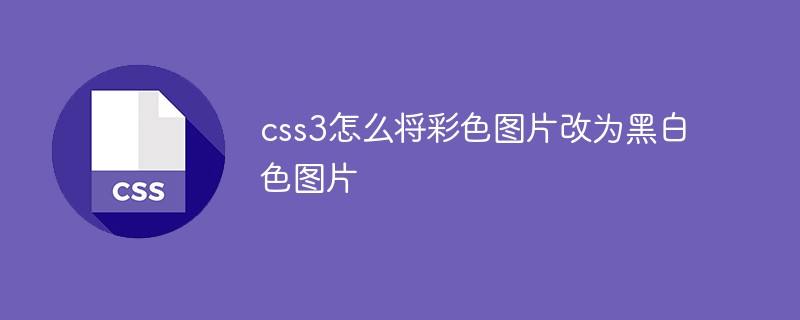 css3怎么将彩色图片改为黑白色图片