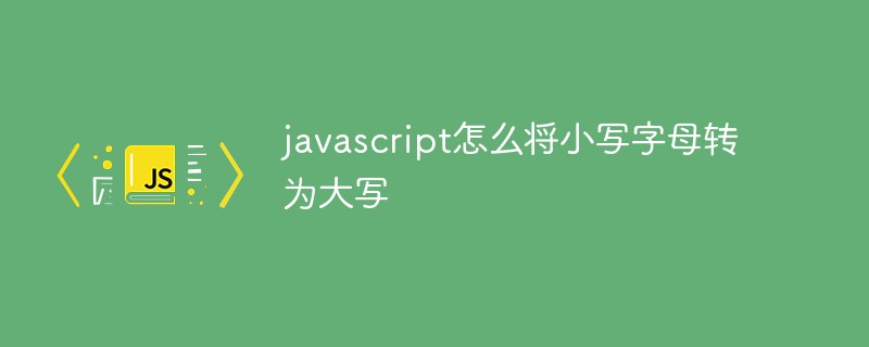 javascript怎麼將小寫字母轉為大寫