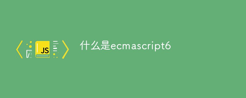 qu'est-ce qu'ecmascript6