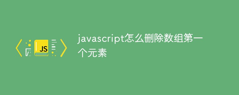 javascript怎麼刪除陣列第一個元素