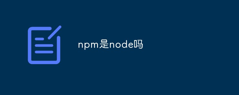 npm是node吗