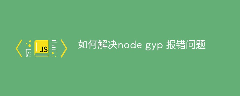 How to solve node gyp error reporting problem