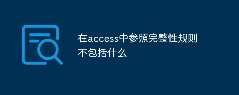 在access中参照完整性规则不包括什么