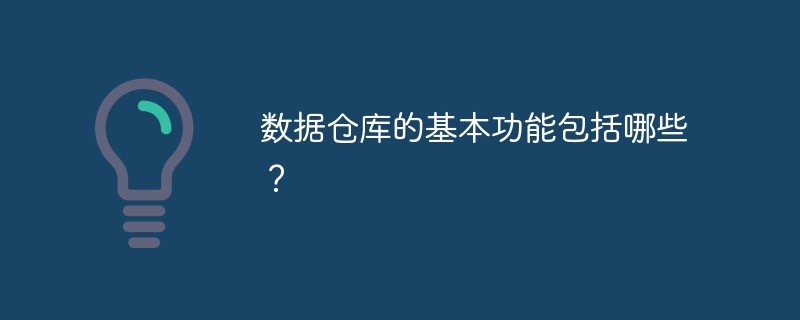 数据仓库的基本功能包括哪些？