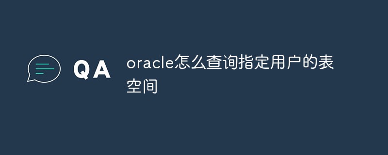 oracle怎么查询指定用户的表空间
