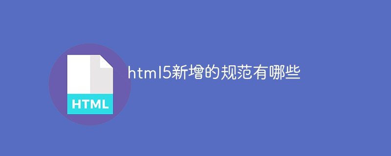 html5新增的规范有哪些