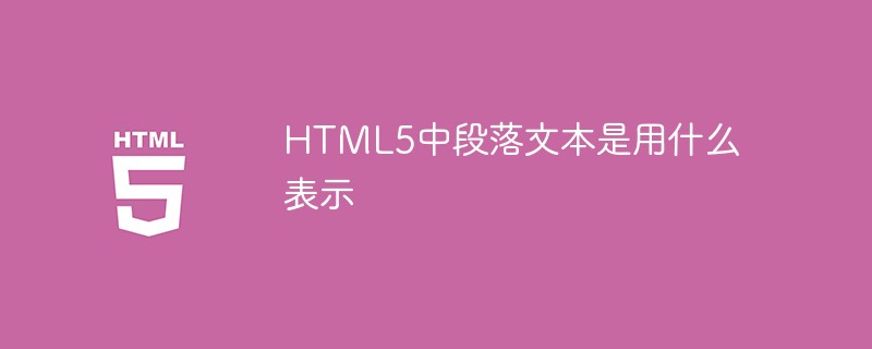 HTML5中段落文字是用什麼表示