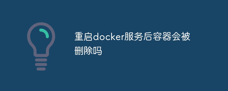 重启docker服务后容器会被删除吗