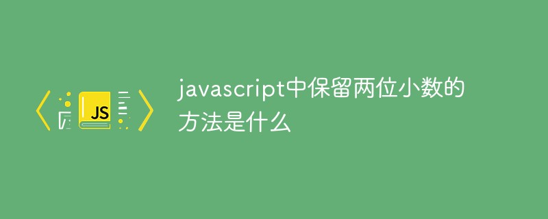 javascript中保留两位小数的方法是什么