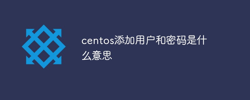 CentOSでユーザーとパスワードを追加するとはどういう意味ですか?