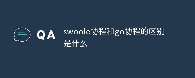 swoole协程和go协程的区别是什么