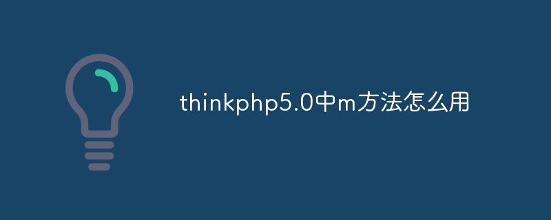 Comment utiliser la méthode m dans thinkphp5.0