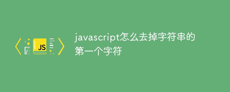 javascript怎么去掉字符串的第一个字符