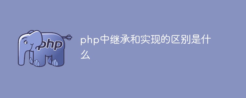 php中继承类和实现接口的区别是什么