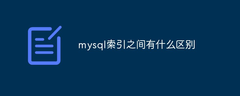 mysql索引之间有什么区别