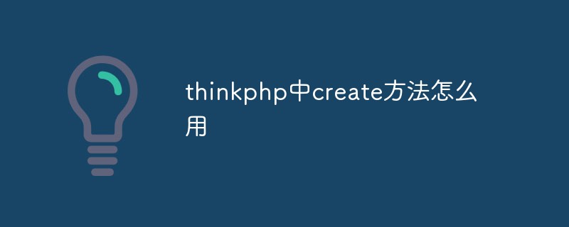 So verwenden Sie die Create-Methode in thinkphp