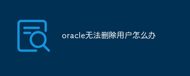 Was soll ich tun, wenn Oracle einen Benutzer nicht löschen kann?