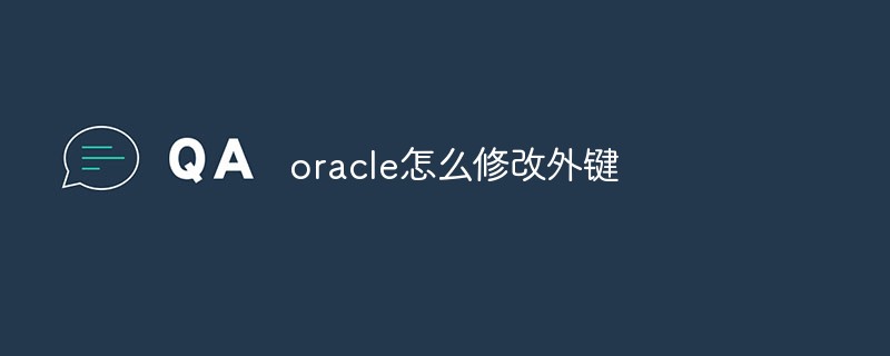 Comment modifier les clés étrangères dans Oracle