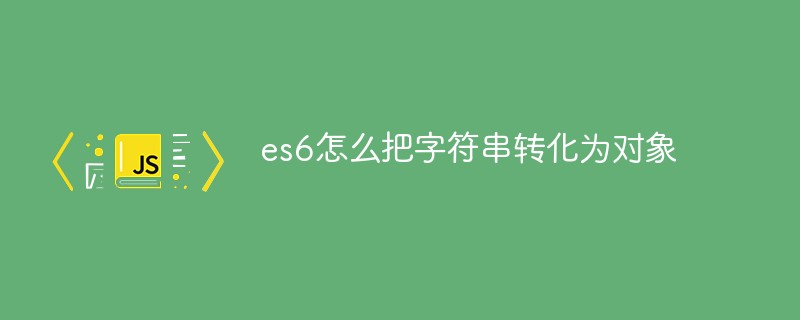 es6怎么把字符串转化为对象