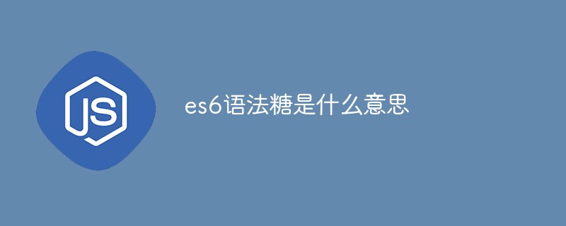 es6 구문 설탕은 무엇을 의미합니까?