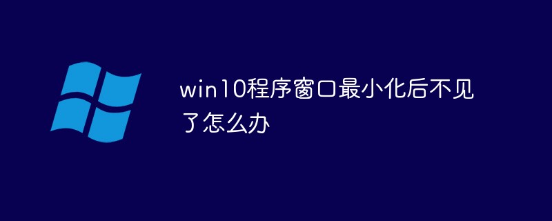 win10 프로그램 창이 최소화된 후 사라지면 어떻게 해야 하나요?