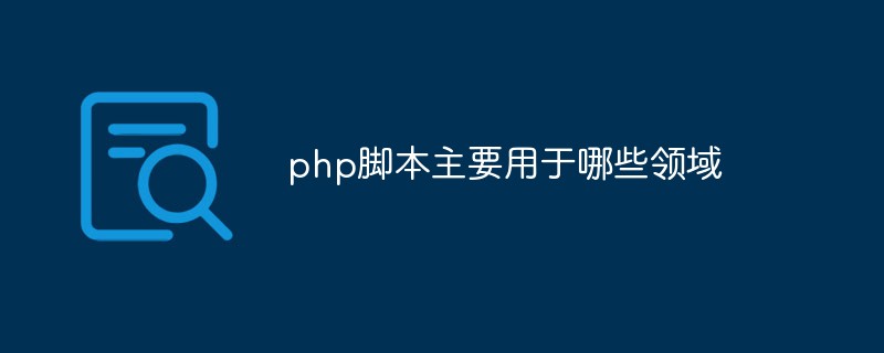 php脚本主要用于哪些领域
