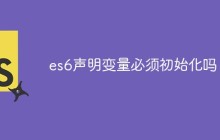 es6声明变量必须初始化吗
