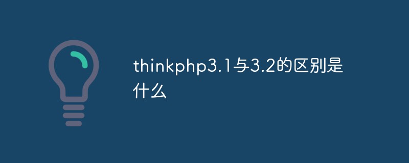 thinkphp3.1과 3.2의 차이점은 무엇입니까?