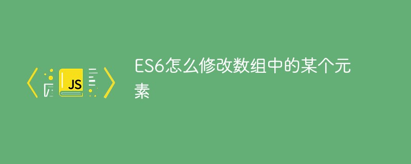 ES6에서 배열의 요소를 수정하는 방법