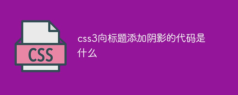 css3向标题添加阴影的代码是什么