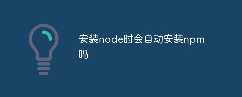 安装node时会自动安装npm吗
