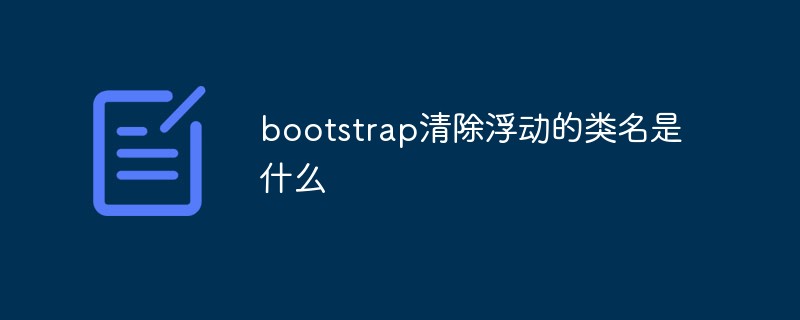 bootstrap清除浮动的类名是什么