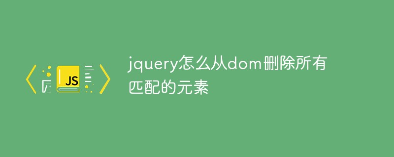 jquery怎么从dom删除所有匹配的元素