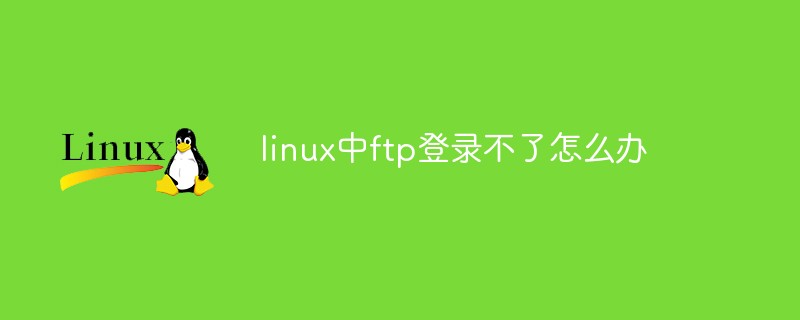 Linux에서 ftp를 통해 로그인할 수 없으면 어떻게 해야 합니까?